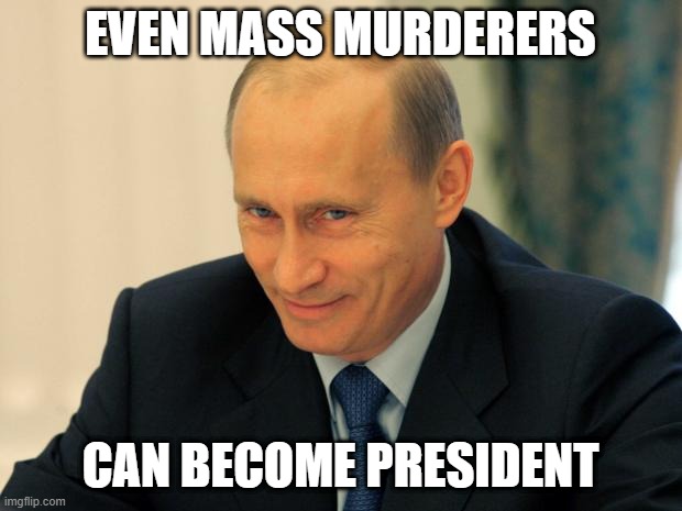 It's the truth, face it. | EVEN MASS MURDERERS; CAN BECOME PRESIDENT | image tagged in vladimir putin smiling | made w/ Imgflip meme maker