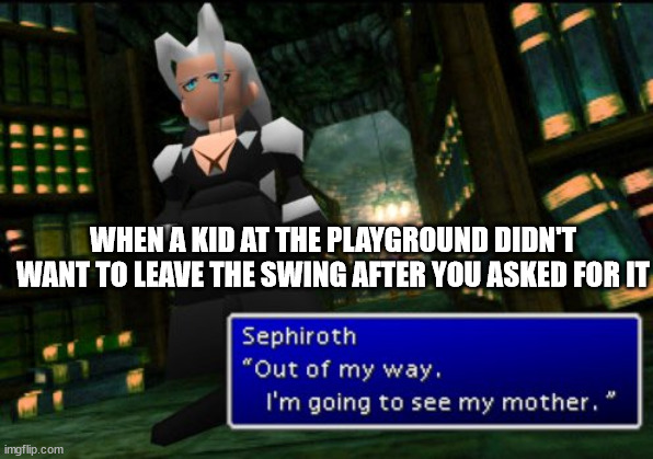Sephiroth is going to see his mother | WHEN A KID AT THE PLAYGROUND DIDN'T WANT TO LEAVE THE SWING AFTER YOU ASKED FOR IT | image tagged in sephiroth is going to see his mother | made w/ Imgflip meme maker