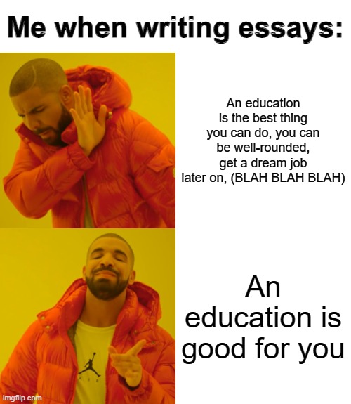 Essays | Me when writing essays:; An education is the best thing you can do, you can be well-rounded, get a dream job later on, (BLAH BLAH BLAH); An education is good for you | image tagged in memes,drake hotline bling | made w/ Imgflip meme maker