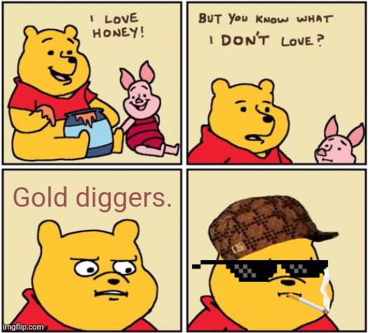 (Thug life) | Gold diggers. | image tagged in upset pooh | made w/ Imgflip meme maker
