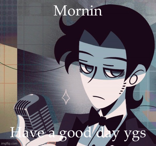 tired as shit | Mornin; Have a good day ygs | image tagged in tired as shit | made w/ Imgflip meme maker