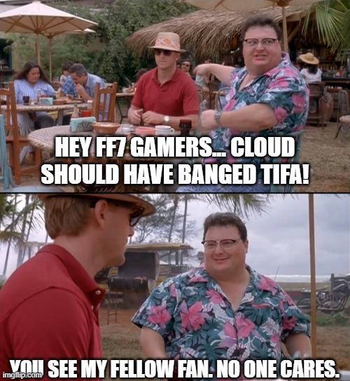 Scene from Jurassic Park "Nothing Happens" meme template | HEY FF7 GAMERS... CLOUD SHOULD HAVE BANGED TIFA! YOU SEE MY FELLOW FAN. NO ONE CARES. | image tagged in scene from jurassic park nothing happens meme template | made w/ Imgflip meme maker