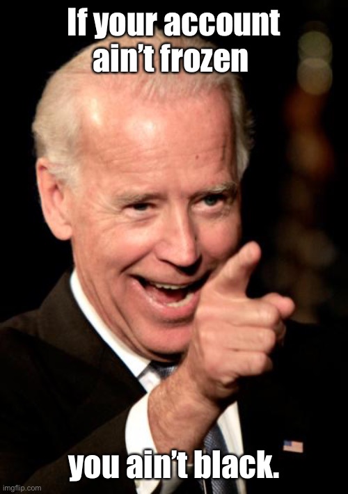 Smilin Biden Meme | If your account ain’t frozen you ain’t black. | image tagged in memes,smilin biden | made w/ Imgflip meme maker