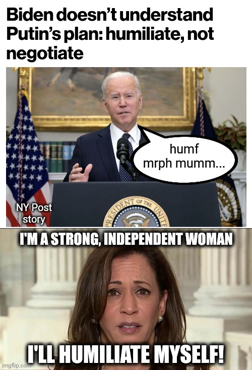 humf mrph mumm... NY Post
story; I'M A STRONG, INDEPENDENT WOMAN; I'LL HUMILIATE MYSELF! | image tagged in kamala harris | made w/ Imgflip meme maker