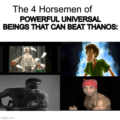 just one of them can instantly end the universe at will. | POWERFUL UNIVERSAL BEINGS THAT CAN BEAT THANOS: | image tagged in four horsemen | made w/ Imgflip meme maker