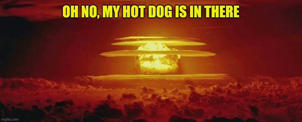 Nuke Nuclear Kaboom | OH NO, MY HOT DOG IS IN THERE | image tagged in nuke nuclear kaboom | made w/ Imgflip meme maker