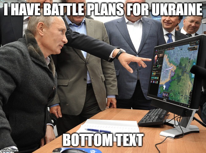 putin gonna play invade countries simulator lololol | I HAVE BATTLE PLANS FOR UKRAINE; BOTTOM TEXT | image tagged in putin hoi4,hoi4,gaming | made w/ Imgflip meme maker