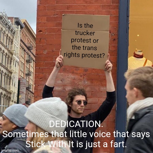 Gen Zedication | Is the trucker protest or the trans rights protest? DEDICATION.
Sometimes that little voice that says Stick With It is just a fart. | image tagged in college liberal,children,morons,liberal logic,truck driver,liberal vs conservative | made w/ Imgflip meme maker