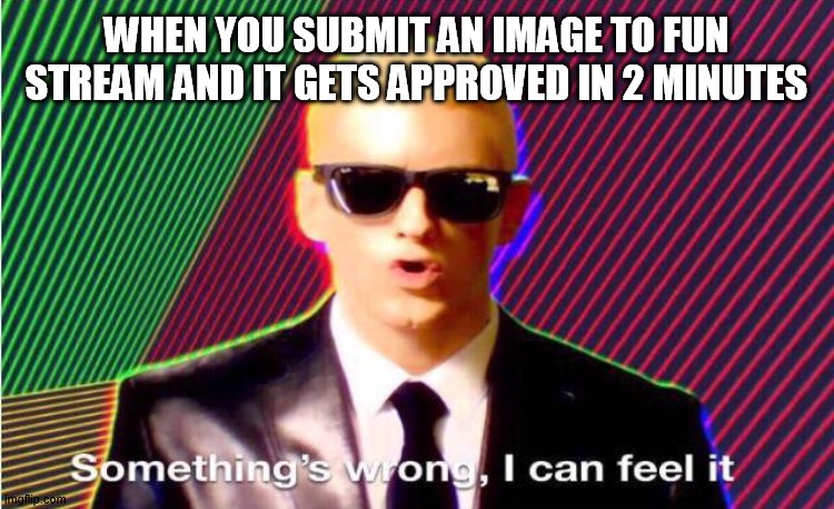 they take like 2 hours smh |  WHEN YOU SUBMIT AN IMAGE TO FUN STREAM AND IT GETS APPROVED IN 2 MINUTES | image tagged in something s wrong | made w/ Imgflip meme maker