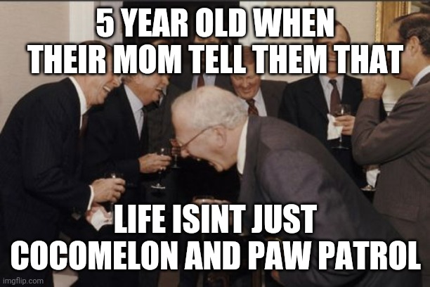 Laughing Men In Suits | 5 YEAR OLD WHEN THEIR MOM TELL THEM THAT; LIFE ISINT JUST COCOMELON AND PAW PATROL | image tagged in memes,laughing men in suits | made w/ Imgflip meme maker