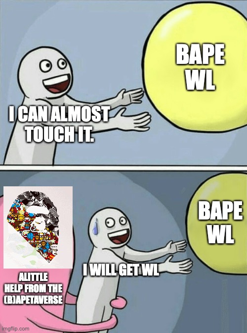 Running Away Balloon | BAPE WL; I CAN ALMOST TOUCH IT. BAPE WL; I WILL GET WL; ALITTLE HELP FROM THE (B)APETAVERSE | image tagged in memes,running away balloon | made w/ Imgflip meme maker