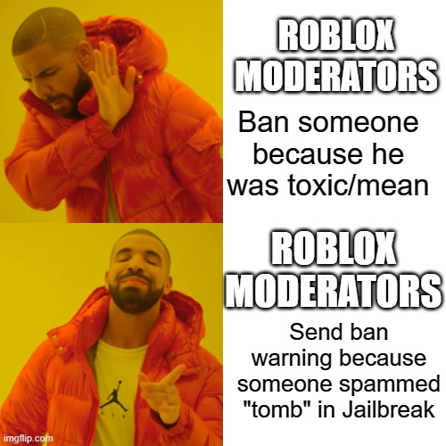 Drake Hotline Bling | ROBLOX MODERATORS; Ban someone because he was toxic/mean; ROBLOX MODERATORS; Send ban warning because someone spammed "tomb" in Jailbreak | image tagged in memes,drake hotline bling,banned from roblox,roblox meme,roblox | made w/ Imgflip meme maker