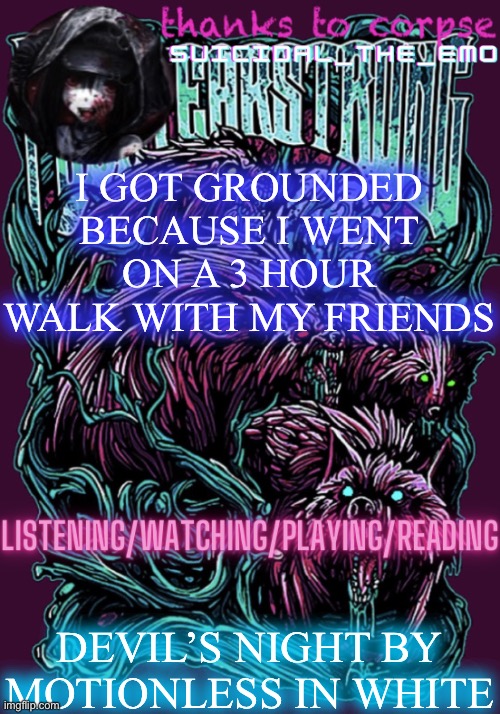 You have to go out side more they say | I GOT GROUNDED BECAUSE I WENT ON A 3 HOUR WALK WITH MY FRIENDS; DEVIL’S NIGHT BY MOTIONLESS IN WHITE | image tagged in red white blue tattooed and just don t care | made w/ Imgflip meme maker
