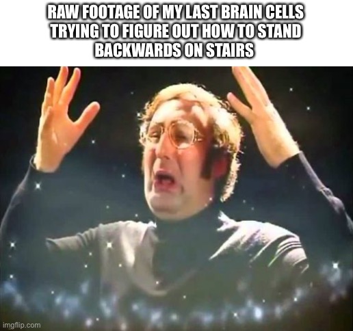 Mind Blown | RAW FOOTAGE OF MY LAST BRAIN CELLS
TRYING TO FIGURE OUT HOW TO STAND
BACKWARDS ON STAIRS | image tagged in mind blown,lol,brain cells,oh wow are you actually reading these tags | made w/ Imgflip meme maker