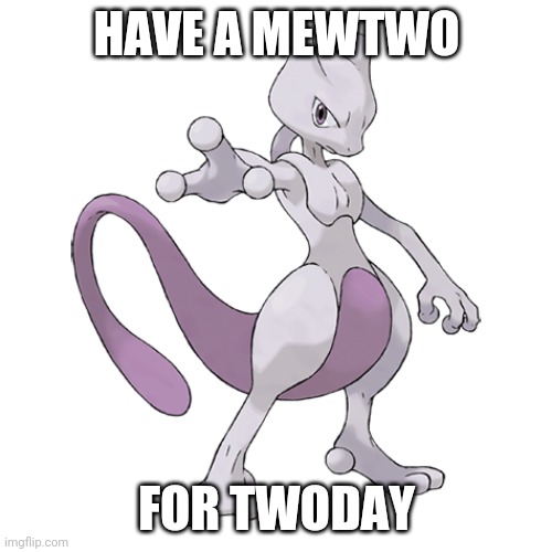 HAVE A MEWTWO; FOR TWODAY | made w/ Imgflip meme maker