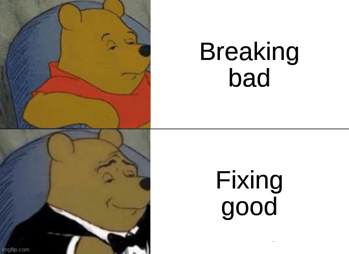 flip | Breaking bad; Fixing good | image tagged in memes,tuxedo winnie the pooh | made w/ Imgflip meme maker