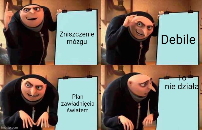 Gru's Plan Meme | Zniszczenie mózgu; Debile; To nie działa; Plan zawładnięcia światem | image tagged in memes,gru's plan | made w/ Imgflip meme maker