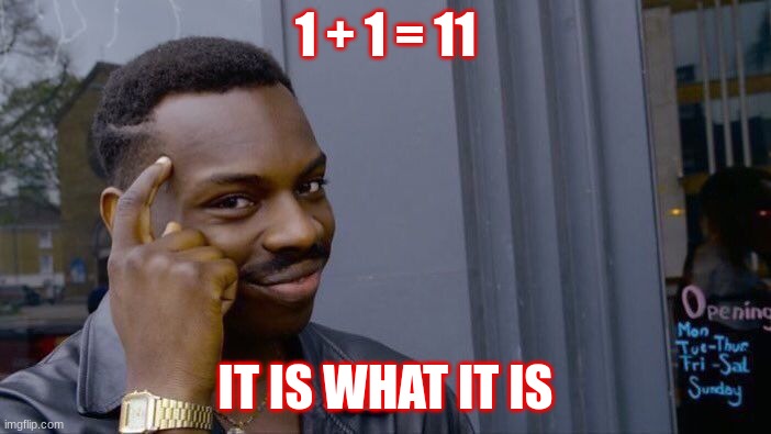 ... | 1 + 1 = 11; IT IS WHAT IT IS | image tagged in memes,roll safe think about it | made w/ Imgflip meme maker