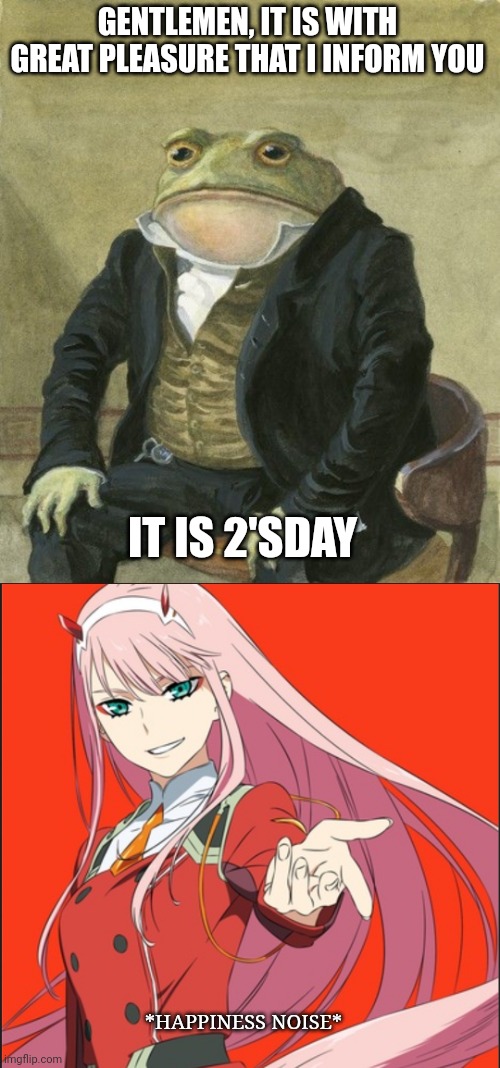 GENTLEMEN, IT IS WITH GREAT PLEASURE THAT I INFORM YOU; IT IS 2'SDAY; *HAPPINESS NOISE* | image tagged in gentleman frog,darling in the franxx,anime,anime meme | made w/ Imgflip meme maker