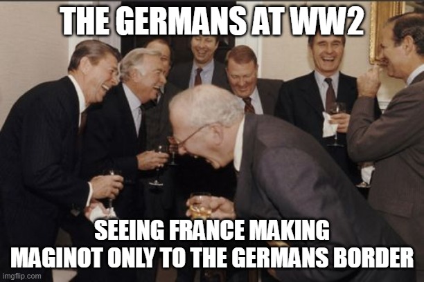 Maginot in the eyes of the germans | THE GERMANS AT WW2; SEEING FRANCE MAKING MAGINOT ONLY TO THE GERMANS BORDER | image tagged in memes,laughing men in suits | made w/ Imgflip meme maker