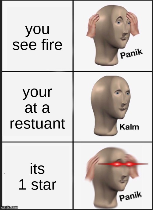 Panik Kalm Panik | you see fire; your at a restuant; its 1 star | image tagged in memes,panik kalm panik | made w/ Imgflip meme maker