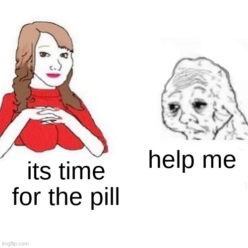 krusty cramck | help me; its time for the pill | image tagged in yes honey | made w/ Imgflip meme maker