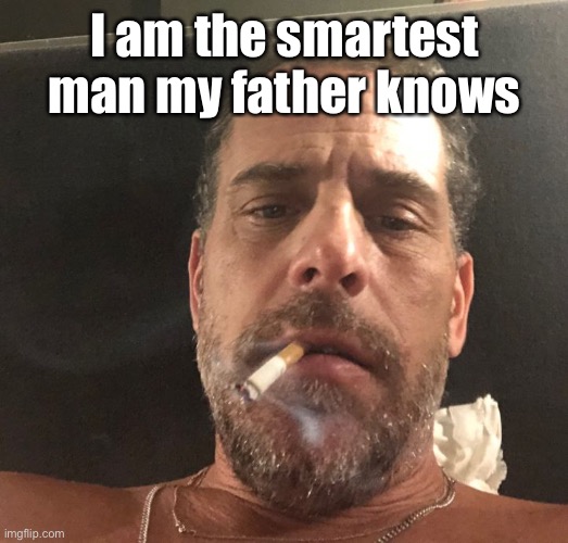 Hunter Biden | I am the smartest man my father knows | image tagged in hunter biden | made w/ Imgflip meme maker