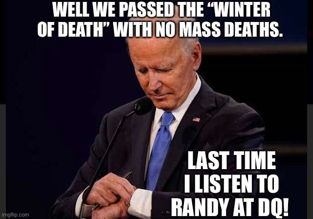 WELL WE PASSED THE “WINTER OF DEATH” WITH NO MASS DEATHS. LAST TIME I LISTEN TO RANDY AT DQ! | made w/ Imgflip meme maker