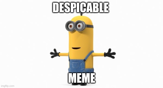 DESPICABLE; MEME | image tagged in despicable me | made w/ Imgflip meme maker