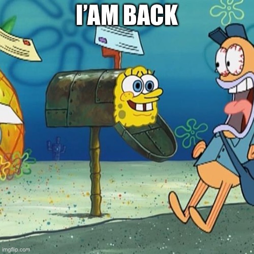 Spongebob Mailbox | I’AM BACK | image tagged in spongebob mailbox | made w/ Imgflip meme maker