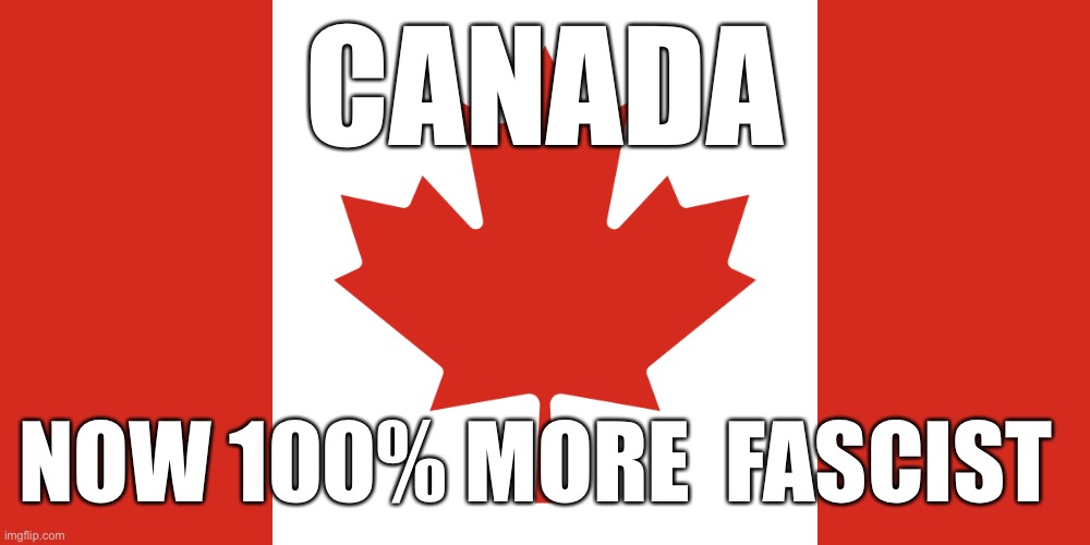 Fascist Canada | CANADA; NOW 100% MORE  FASCIST | image tagged in canada,happy,meme,fun,all,beach | made w/ Imgflip meme maker