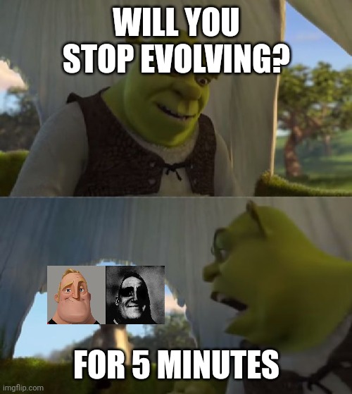 Meme | WILL YOU STOP EVOLVING? FOR 5 MINUTES | image tagged in could you not ___ for 5 minutes | made w/ Imgflip meme maker
