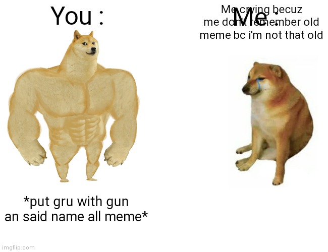 Buff Doge vs. Cheems Meme | You : Me : *put gru with gun an said name all meme* Me crying becuz me don't remember old meme bc i'm not that old | image tagged in memes,buff doge vs cheems | made w/ Imgflip meme maker