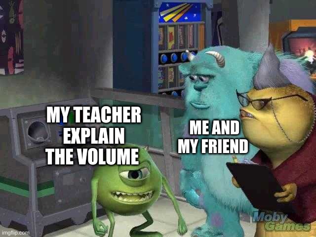 ??? | ME AND MY FRIEND; MY TEACHER EXPLAIN THE VOLUME | image tagged in mike wazowski trying to explain,teacher,why are you reading this | made w/ Imgflip meme maker