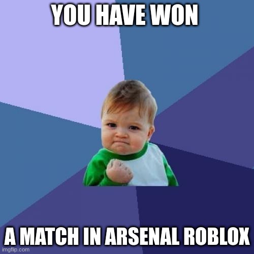 roblox be like |  YOU HAVE WON; A MATCH IN ARSENAL ROBLOX | image tagged in memes,success kid | made w/ Imgflip meme maker