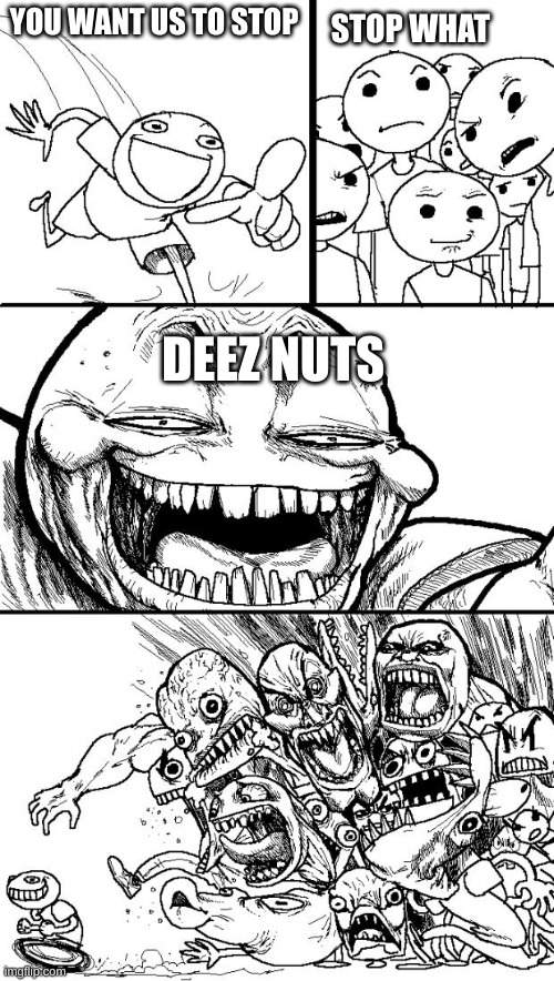 Hey Internet Meme | YOU WANT US TO STOP STOP WHAT DEEZ NUTS | image tagged in memes,hey internet | made w/ Imgflip meme maker