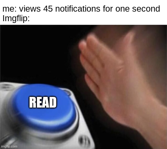 Nut Button (CrystalBot) | me: views 45 notifications for one second
Imgflip:; READ | image tagged in memes,imgflip | made w/ Imgflip meme maker