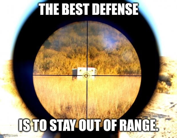 Sniper Bullying Crosshair | THE BEST DEFENSE; IS TO STAY OUT OF RANGE. | image tagged in sniper bullying crosshair | made w/ Imgflip meme maker