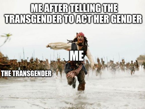 Jack Sparrow Being Chased | ME AFTER TELLING THE TRANSGENDER TO ACT HER GENDER; ME; THE TRANSGENDER | image tagged in memes,jack sparrow being chased,school | made w/ Imgflip meme maker