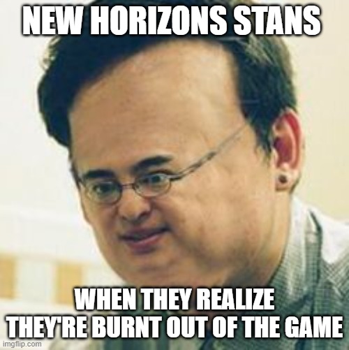 Filthy Frank Stressed | NEW HORIZONS STANS; WHEN THEY REALIZE THEY'RE BURNT OUT OF THE GAME | image tagged in filthy frank stressed | made w/ Imgflip meme maker