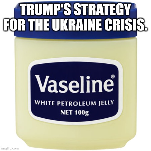 Ex pussident trump | TRUMP'S STRATEGY FOR THE UKRAINE CRISIS. | image tagged in conservatives,republican,trump,russia,putin,ukraine | made w/ Imgflip meme maker