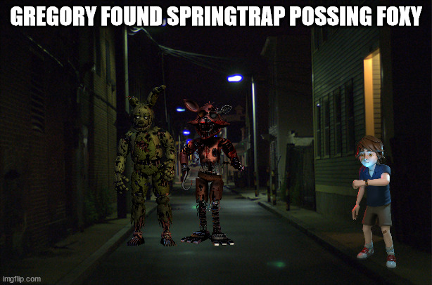 Dark Alleyway | GREGORY FOUND SPRINGTRAP POSSING FOXY | image tagged in dark alleyway | made w/ Imgflip meme maker