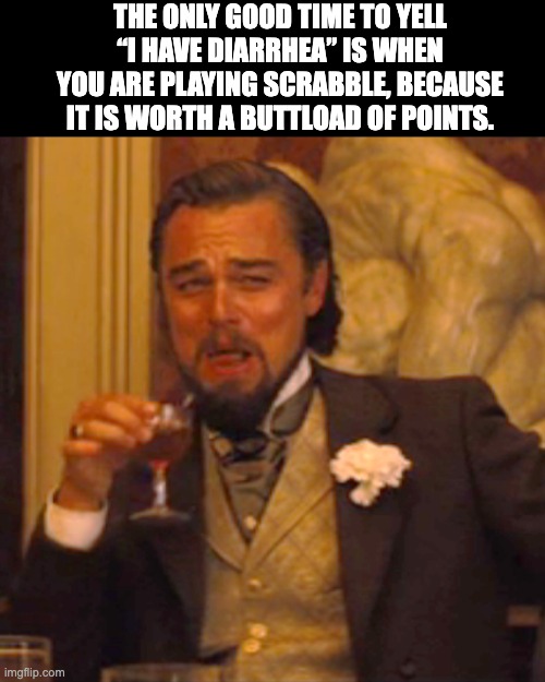 Oh crap | THE ONLY GOOD TIME TO YELL “I HAVE DIARRHEA” IS WHEN YOU ARE PLAYING SCRABBLE, BECAUSE IT IS WORTH A BUTTLOAD OF POINTS. | image tagged in memes,laughing leo | made w/ Imgflip meme maker