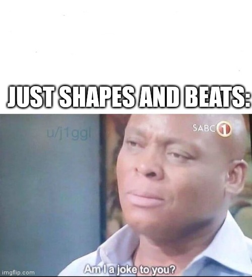 am I a joke to you | JUST SHAPES AND BEATS: | image tagged in am i a joke to you | made w/ Imgflip meme maker