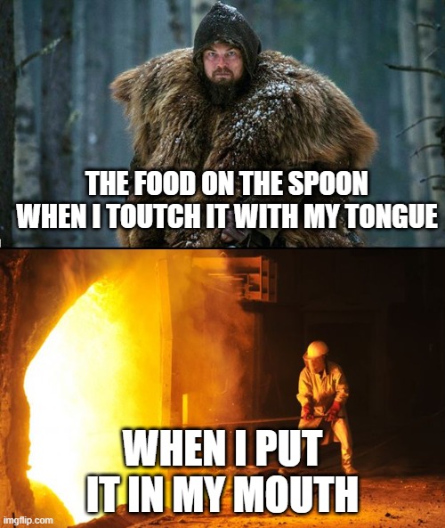 food logic | THE FOOD ON THE SPOON WHEN I TOUTCH IT WITH MY TONGUE; WHEN I PUT IT IN MY MOUTH | image tagged in cold outside hot inside | made w/ Imgflip meme maker