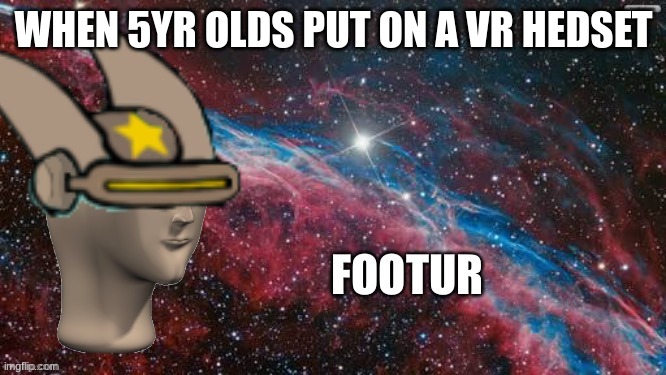 Footure | WHEN 5YR OLDS PUT ON A VR HEDSET | image tagged in meme man footur | made w/ Imgflip meme maker