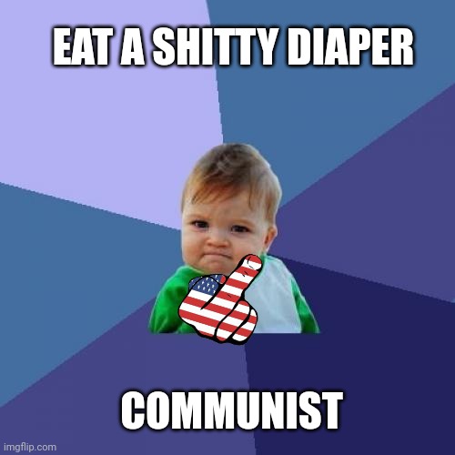 Good morning | EAT A SHITTY DIAPER; COMMUNIST | image tagged in memes,success kid | made w/ Imgflip meme maker