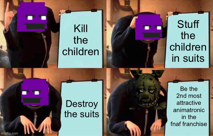 Fnaf lore |  Kill the children; Stuff the children in suits; Be the 2nd most attractive animatronic in the fnaf franchise; Destroy the suits | image tagged in memes,gru's plan,fnaf,fnaf 3,purple guy,springtrap | made w/ Imgflip meme maker