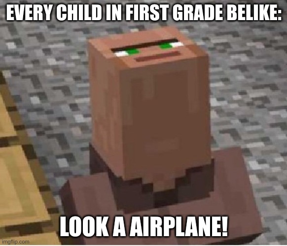It's a airplane! | EVERY CHILD IN FIRST GRADE BELIKE:; LOOK A AIRPLANE! | image tagged in minecraft villager looking up | made w/ Imgflip meme maker