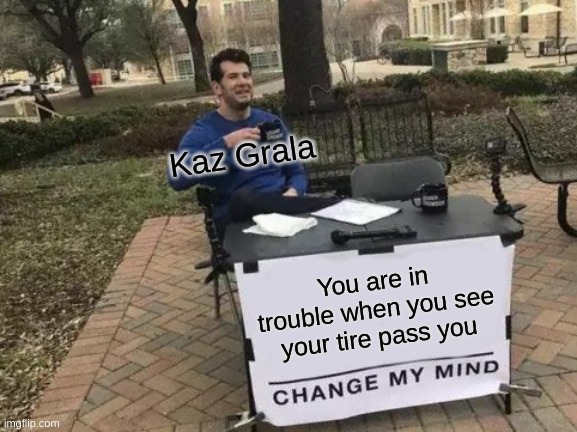 Change My Mind Meme | Kaz Grala; You are in trouble when you see your tire pass you | image tagged in memes,change my mind | made w/ Imgflip meme maker